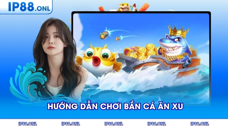 Hướng Dẫn Chơi Bắn Cá Ăn Xu Hiệu Quả